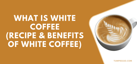 What is White Coffee [Recipe & Benefits of White Coffee]
